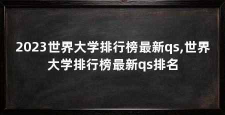 2023世界大学排行榜最新qs,世界大学排行榜最新qs排名