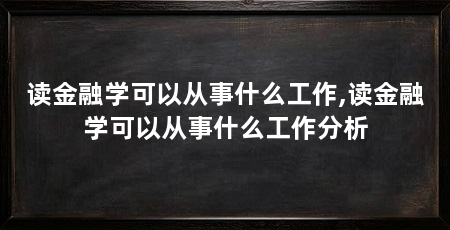 读金融学可以从事什么工作,读金融学可以从事什么工作分析
