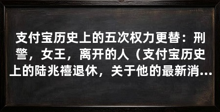 支付宝历史上的五次权力更替：刑警，女王，离开的人（支付宝历史上的陆兆禧退休，关于他的最新消息，都跟财富有关