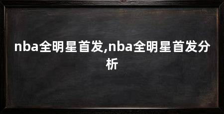 nba全明星首发,nba全明星首发分析