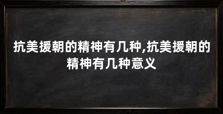 抗美援朝的精神有几种,抗美援朝的精神有几种意义