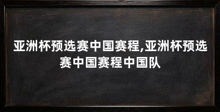 亚洲杯预选赛中国赛程,亚洲杯预选赛中国赛程中国队