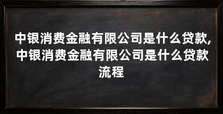 中银消费金融有限公司是什么贷款,中银消费金融有限公司是什么贷款流程