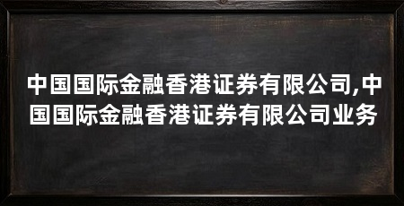 中国国际金融香港证券有限公司,中国国际金融香港证券有限公司业务
