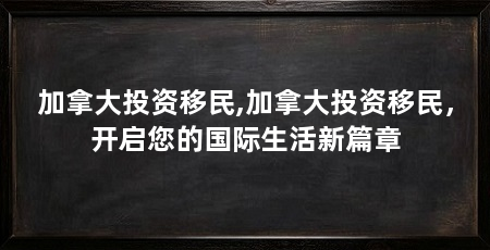 加拿大投资移民,加拿大投资移民,开启您的国际生活新篇章