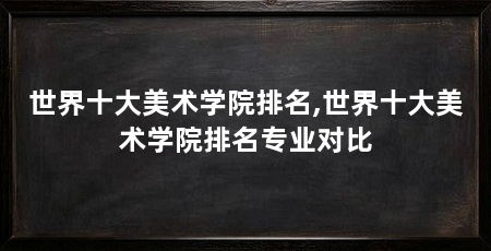 世界十大美术学院排名,世界十大美术学院排名专业对比