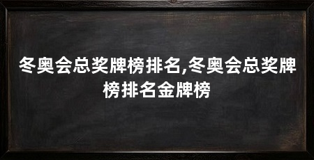 冬奥会总奖牌榜排名,冬奥会总奖牌榜排名金牌榜