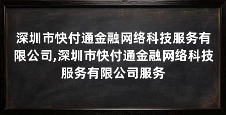 深圳市快付通金融网络科技服务有限公司,深圳市快付通金融网络科技服务有限公司服务