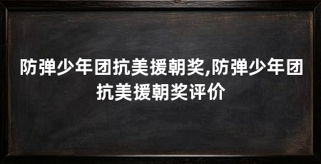 防弹少年团抗美援朝奖,防弹少年团抗美援朝奖评价