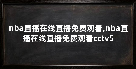 nba直播在线直播免费观看,nba直播在线直播免费观看cctv5