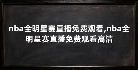 nba全明星赛直播免费观看,nba全明星赛直播免费观看高清