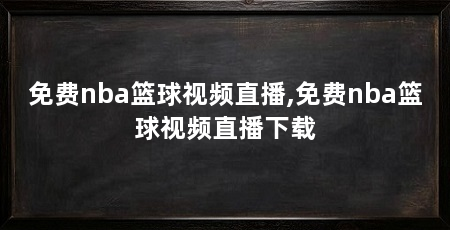 免费nba篮球视频直播,免费nba篮球视频直播下载