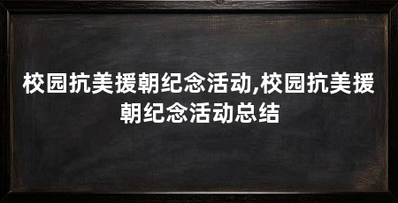 校园抗美援朝纪念活动,校园抗美援朝纪念活动总结