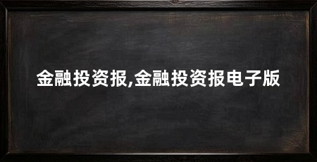 金融投资报,金融投资报电子版