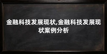 金融科技发展现状,金融科技发展现状案例分析