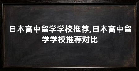 日本高中留学学校推荐,日本高中留学学校推荐对比