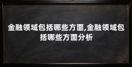 金融领域包括哪些方面,金融领域包括哪些方面分析