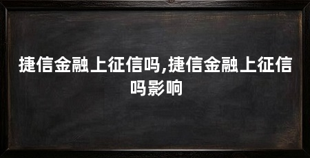 捷信金融上征信吗,捷信金融上征信吗影响