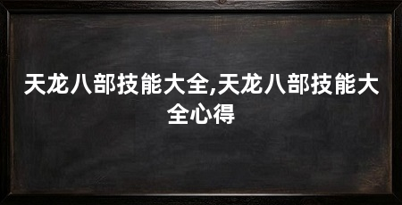 天龙八部技能大全,天龙八部技能大全心得