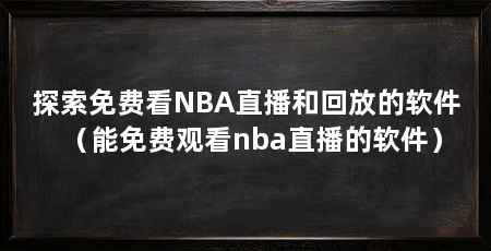 探索免费看NBA直播和回放的软件(能免费观看nba直播的软件)