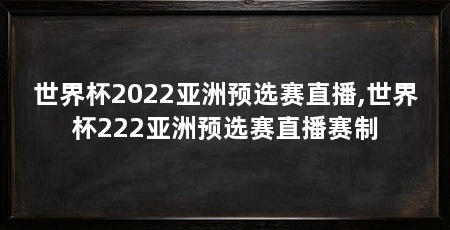 世界杯2022亚洲预选赛直播,世界杯222亚洲预选赛直播赛制
