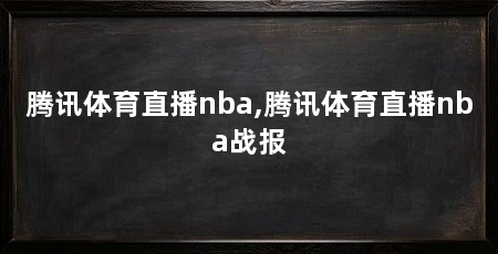 腾讯体育直播nba,腾讯体育直播nba战报