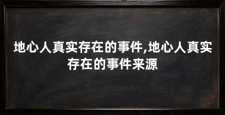 地心人真实存在的事件,地心人真实存在的事件来源