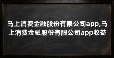 马上消费金融股份有限公司app,马上消费金融股份有限公司app收益