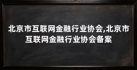 北京市互联网金融行业协会,北京市互联网金融行业协会备案