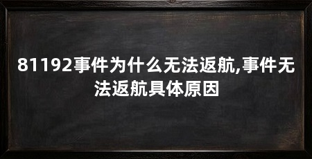 81192事件为什么无法返航,事件无法返航具体原因