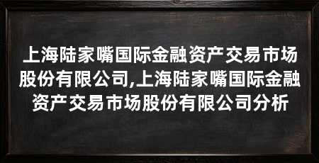 上海陆家嘴国际金融资产交易市场股份有限公司,上海陆家嘴国际金融资产交易市场股份有限公司分析