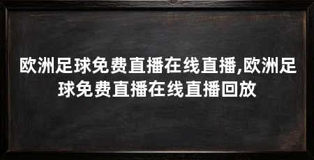 欧洲足球免费直播在线直播,欧洲足球免费直播在线直播回放