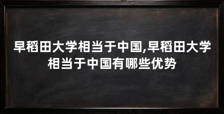 早稻田大学相当于中国,早稻田大学相当于中国有哪些优势