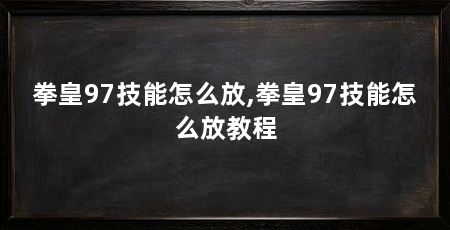 拳皇97技能怎么放,拳皇97技能怎么放教程
