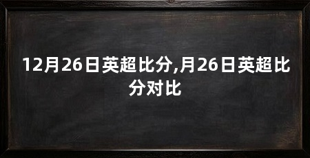 12月26日英超比分,月26日英超比分对比