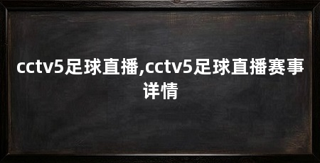 cctv5足球直播,cctv5足球直播赛事详情