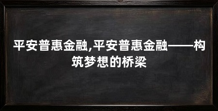 平安普惠金融,平安普惠金融——构筑梦想的桥梁