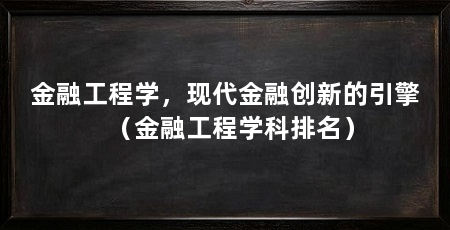 金融工程学，现代金融创新的引擎（金融工程学科排名）