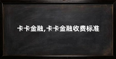 卡卡金融,卡卡金融收费标准