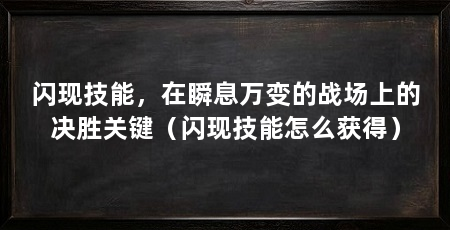 闪现技能,在瞬息万变的战场上的决胜关键(闪现技能怎么获得)