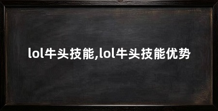 lol牛头技能,lol牛头技能优势