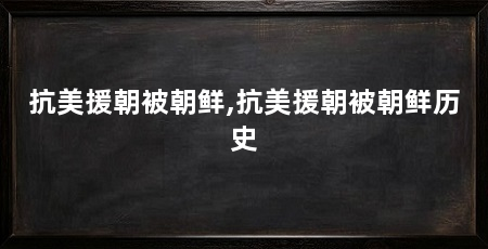 抗美援朝被朝鲜,抗美援朝被朝鲜历史