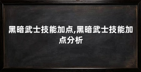 黑暗武士技能加点,黑暗武士技能加点分析