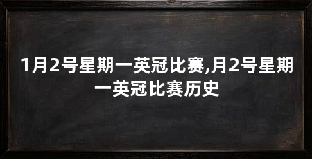 1月2号星期一英冠比赛,月2号星期一英冠比赛历史