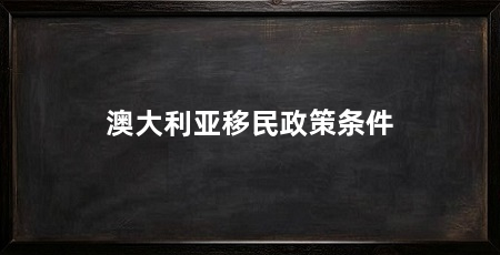 澳大利亚移民政策条件