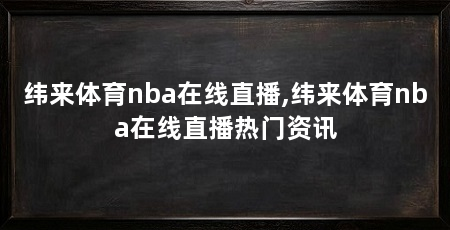 纬来体育nba在线直播,纬来体育nba在线直播热门资讯