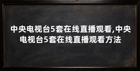 中央电视台5套在线直播观看,中央电视台5套在线直播观看方法