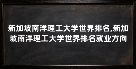 新加坡南洋理工大学世界排名,新加坡南洋理工大学世界排名就业方向