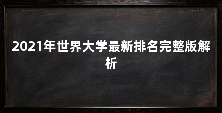 2021年世界大学最新排名完整版解析