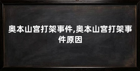 奥本山宫打架事件,奥本山宫打架事件原因